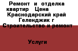 Ремонт  и  отделка  квартир › Цена ­ 3 500 - Краснодарский край, Геленджик г. Строительство и ремонт » Услуги   . Краснодарский край